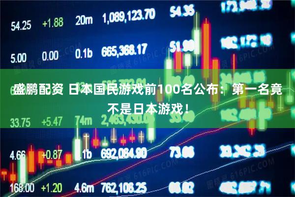 盛鹏配资 日本国民游戏前100名公布：第一名竟不是日本游戏！