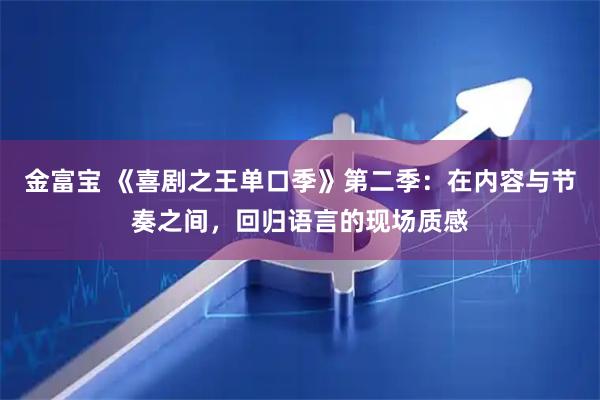 金富宝 《喜剧之王单口季》第二季：在内容与节奏之间，回归语言的现场质感