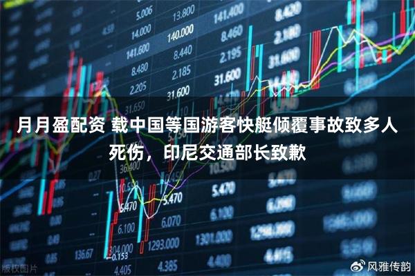 月月盈配资 载中国等国游客快艇倾覆事故致多人死伤，印尼交通部长致歉