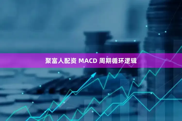聚富人配资 MACD 周期循环逻辑