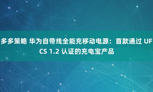 多多策略 华为自带线全能充移动电源：首款通过 UFCS 1.2 认证的充电宝产品