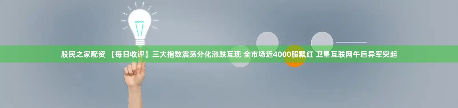 股民之家配资 【每日收评】三大指数震荡分化涨跌互现 全市场近4000股飘红 卫星互联网午后异军突起