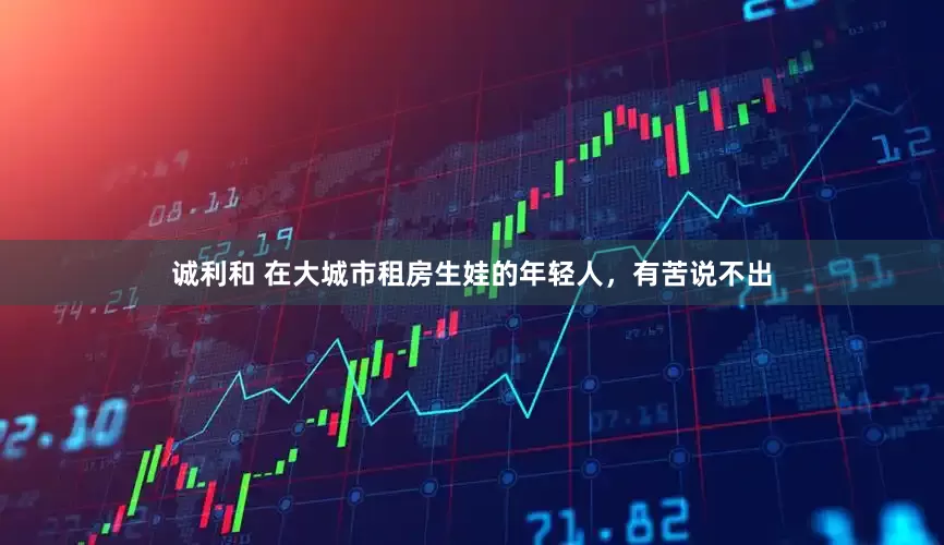 诚利和 在大城市租房生娃的年轻人，有苦说不出