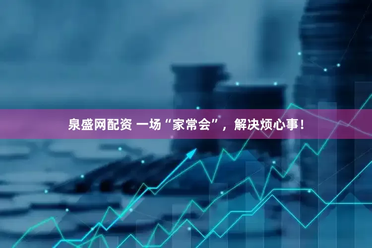 泉盛网配资 一场“家常会”，解决烦心事！